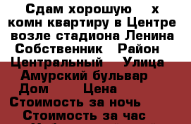 Сдам хорошую 2- х комн квартиру в Центре возле стадиона Ленина Собственник › Район ­ Центральный  › Улица ­ Амурский бульвар  › Дом ­ 3 › Цена ­ 1 600 › Стоимость за ночь ­ 1 600 › Стоимость за час ­ 100 - Хабаровский край, Хабаровск г. Недвижимость » Квартиры аренда посуточно   